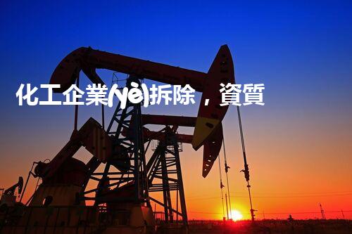 化工企業(yè)拆除，資質(zhì)如何？